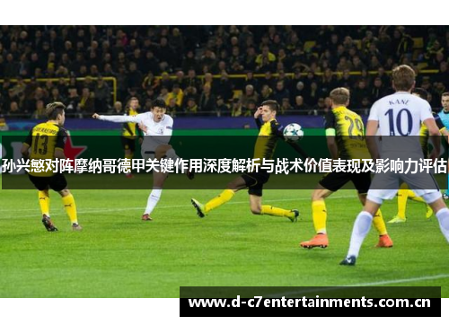 孙兴慜对阵摩纳哥德甲关键作用深度解析与战术价值表现及影响力评估